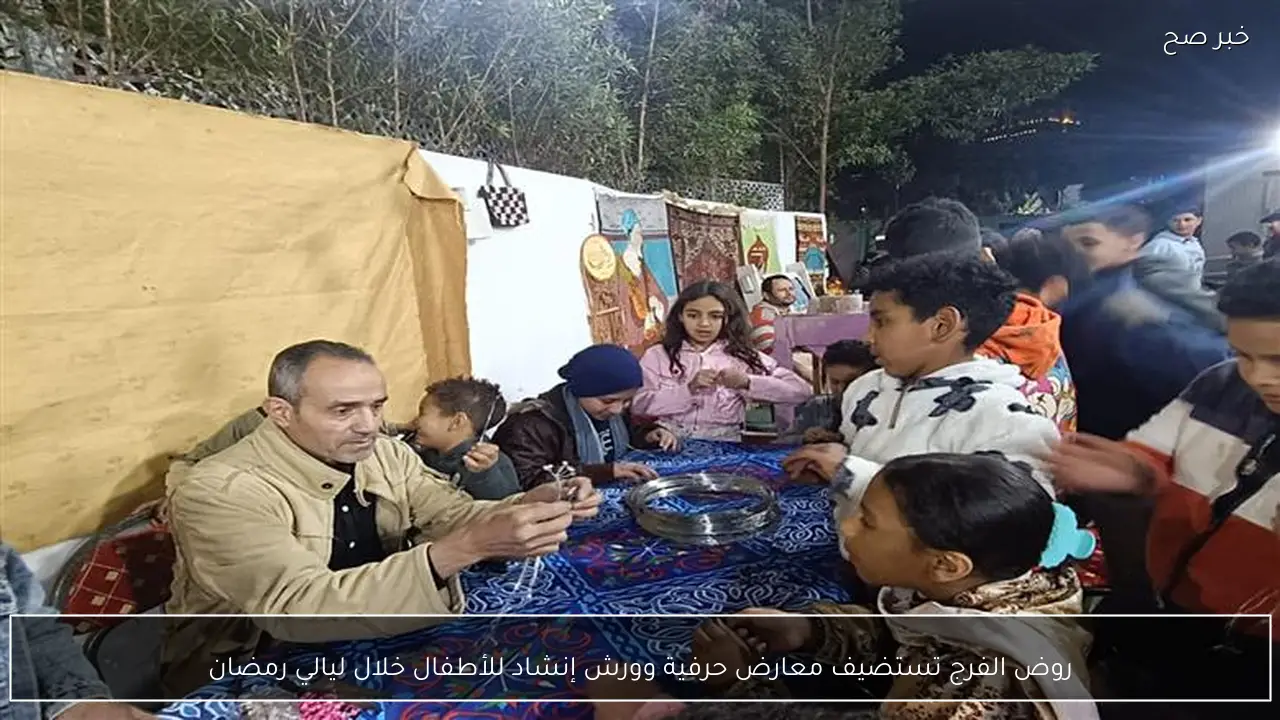 روض الفرج تستضيف معارض حرفية وورش إنشاد للأطفال خلال ليالي رمضان