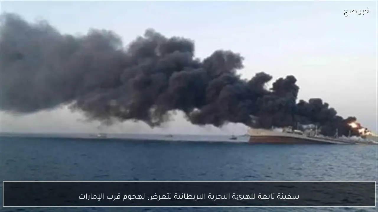 سفينة تابعة للهيئة البحرية البريطانية تتعرض لهجوم قرب الإمارات