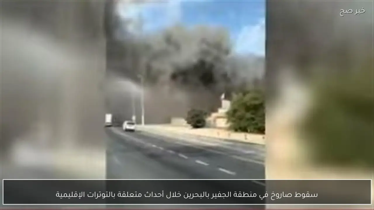 سقوط صاروخ في منطقة الجفير بالبحرين خلال أحداث متعلقة بالتوترات الإقليمية