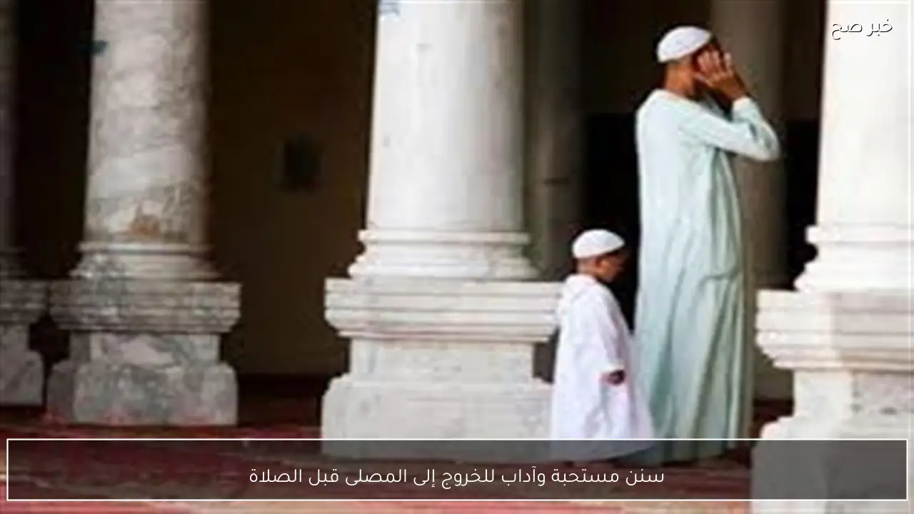 سنن مستحبة وآداب للخروج إلى المصلى قبل الصلاة