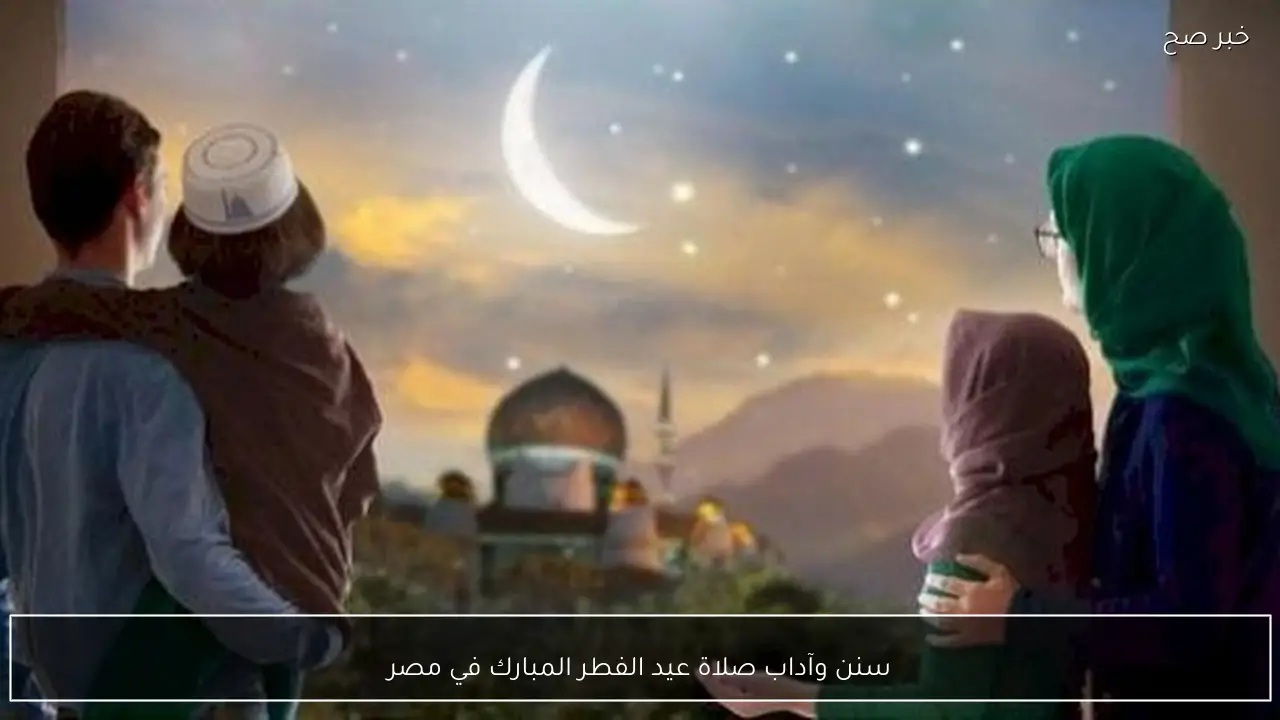 سنن وآداب صلاة عيد الفطر المبارك في مصر