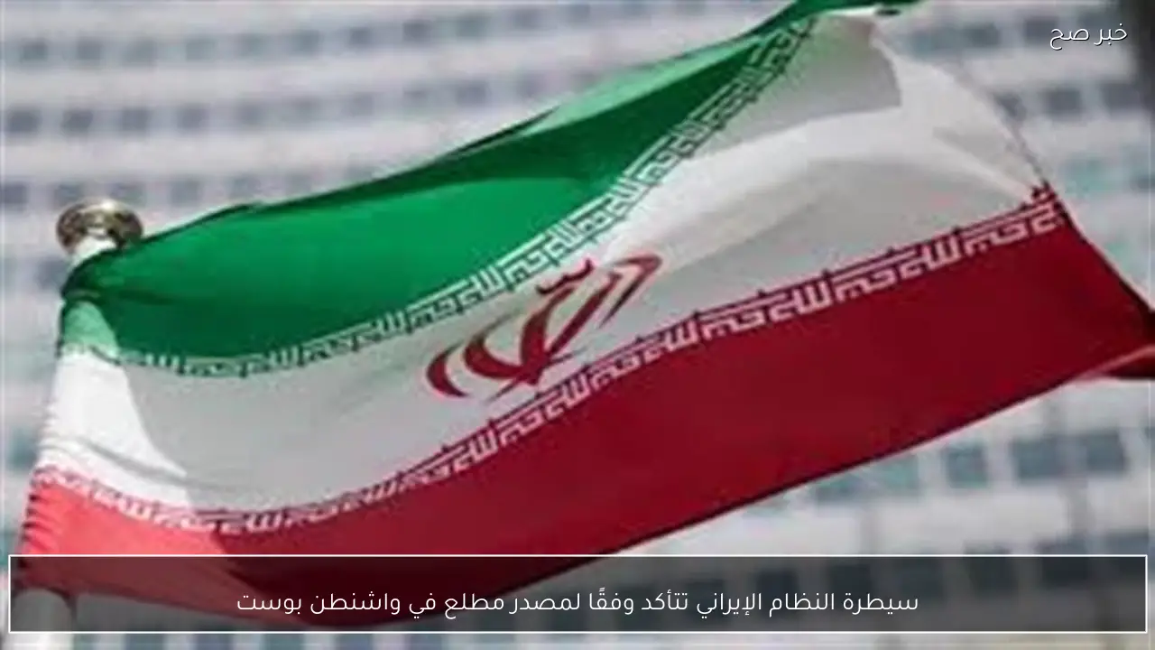 سيطرة النظام الإيراني تتأكد وفقًا لمصدر مطلع في واشنطن بوست