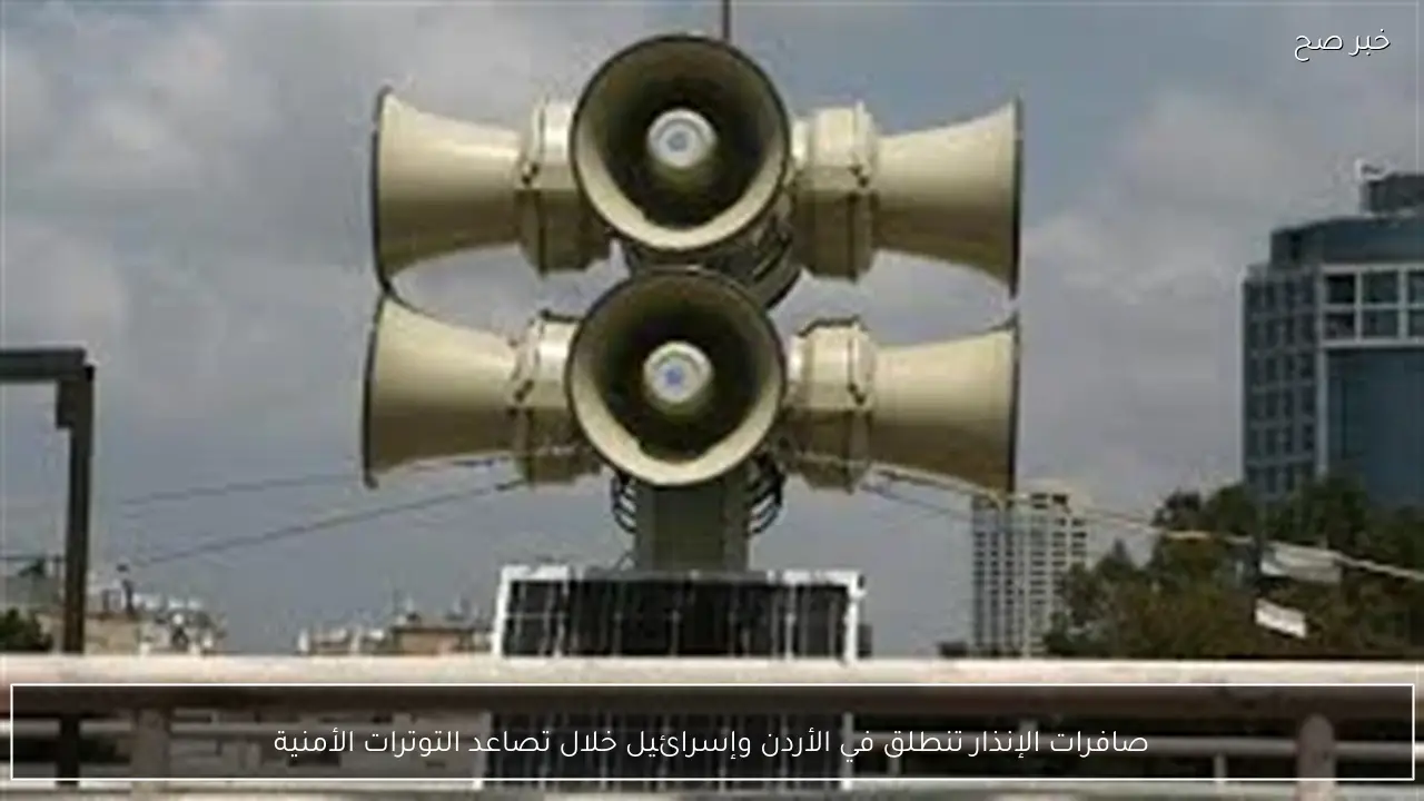 صافرات الإنذار تنطلق في الأردن وإسرائيل خلال تصاعد التوترات الأمنية