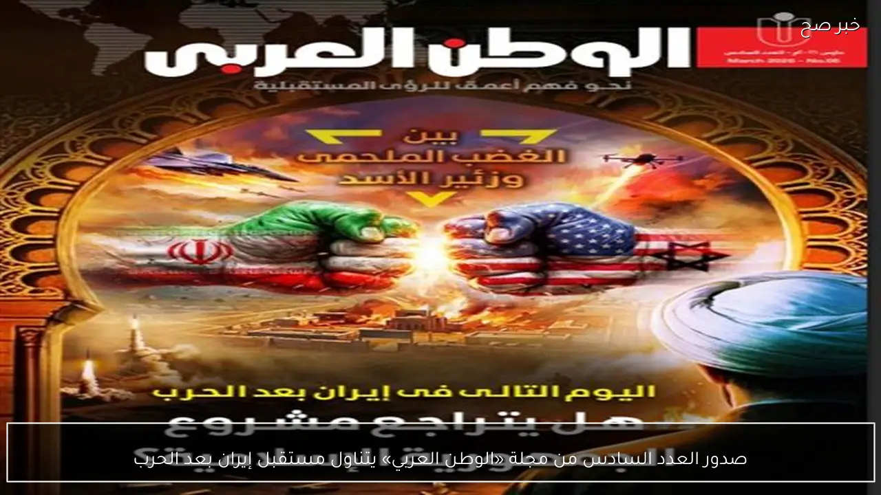 صدور العدد السادس من مجلة «الوطن العربي» يتناول مستقبل إيران بعد الحرب