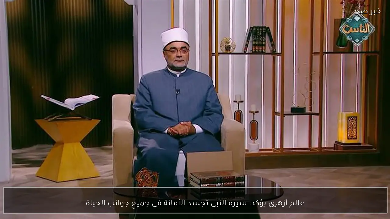 عالم أزهري يؤكد: سيرة النبي تجسد الأمانة في جميع جوانب الحياة