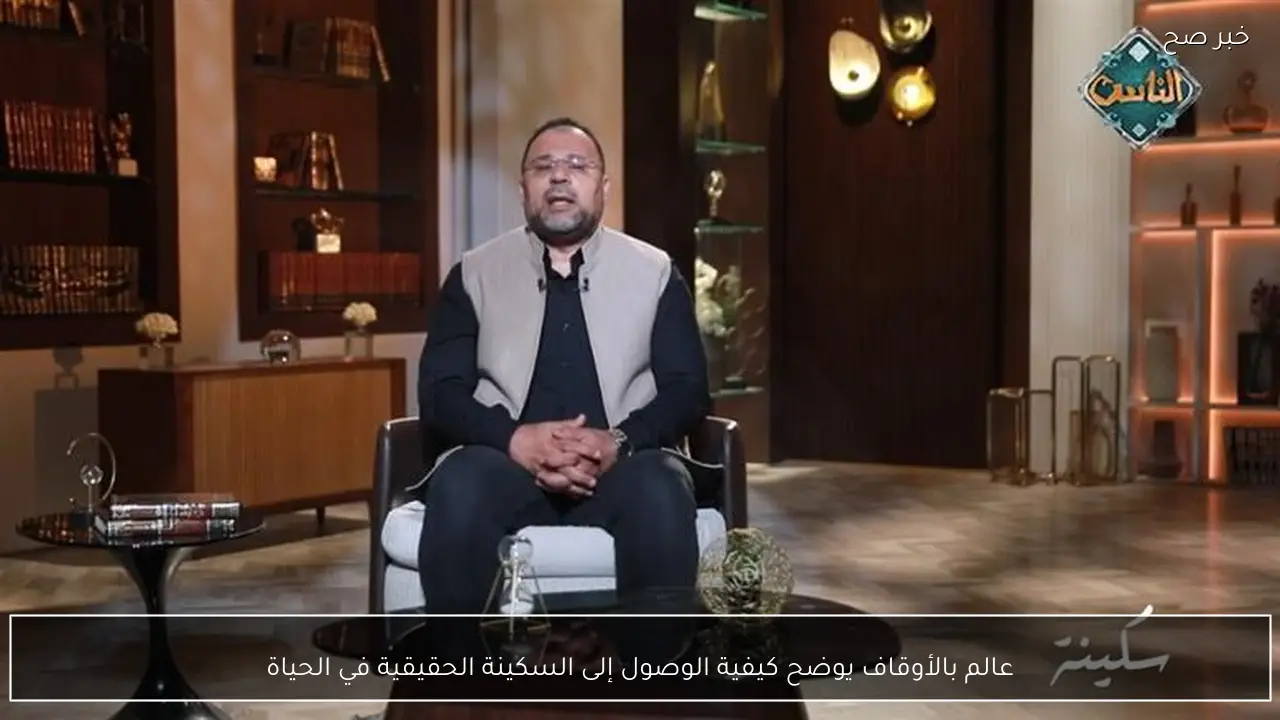 عالم بالأوقاف يوضح كيفية الوصول إلى السكينة الحقيقية في الحياة