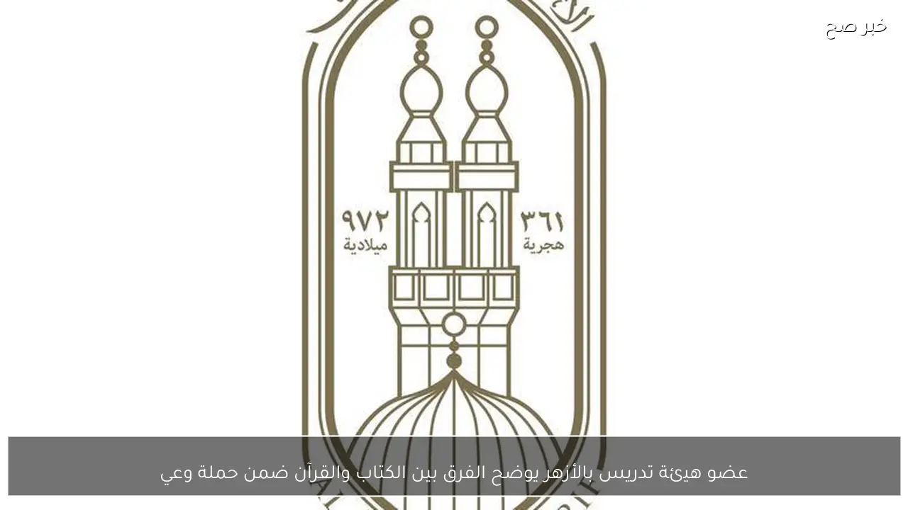 عضو هيئة تدريس بالأزهر يوضح الفرق بين الكتاب والقرآن ضمن حملة وعي