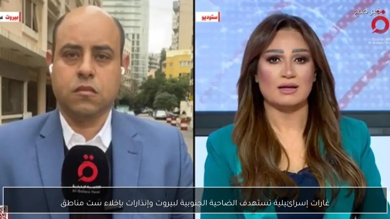 غارات إسرائيلية تستهدف الضاحية الجنوبية لبيروت وإنذارات بإخلاء ست مناطق