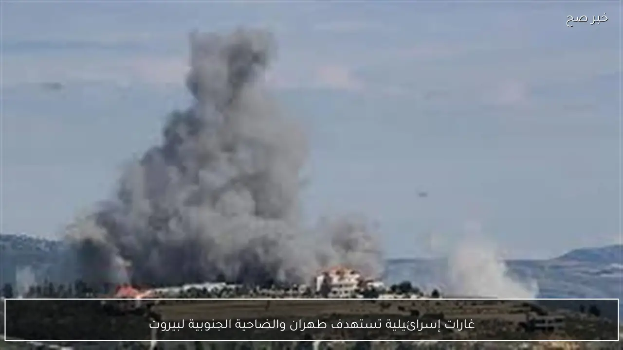 غارات إسرائيلية تستهدف طهران والضاحية الجنوبية لبيروت