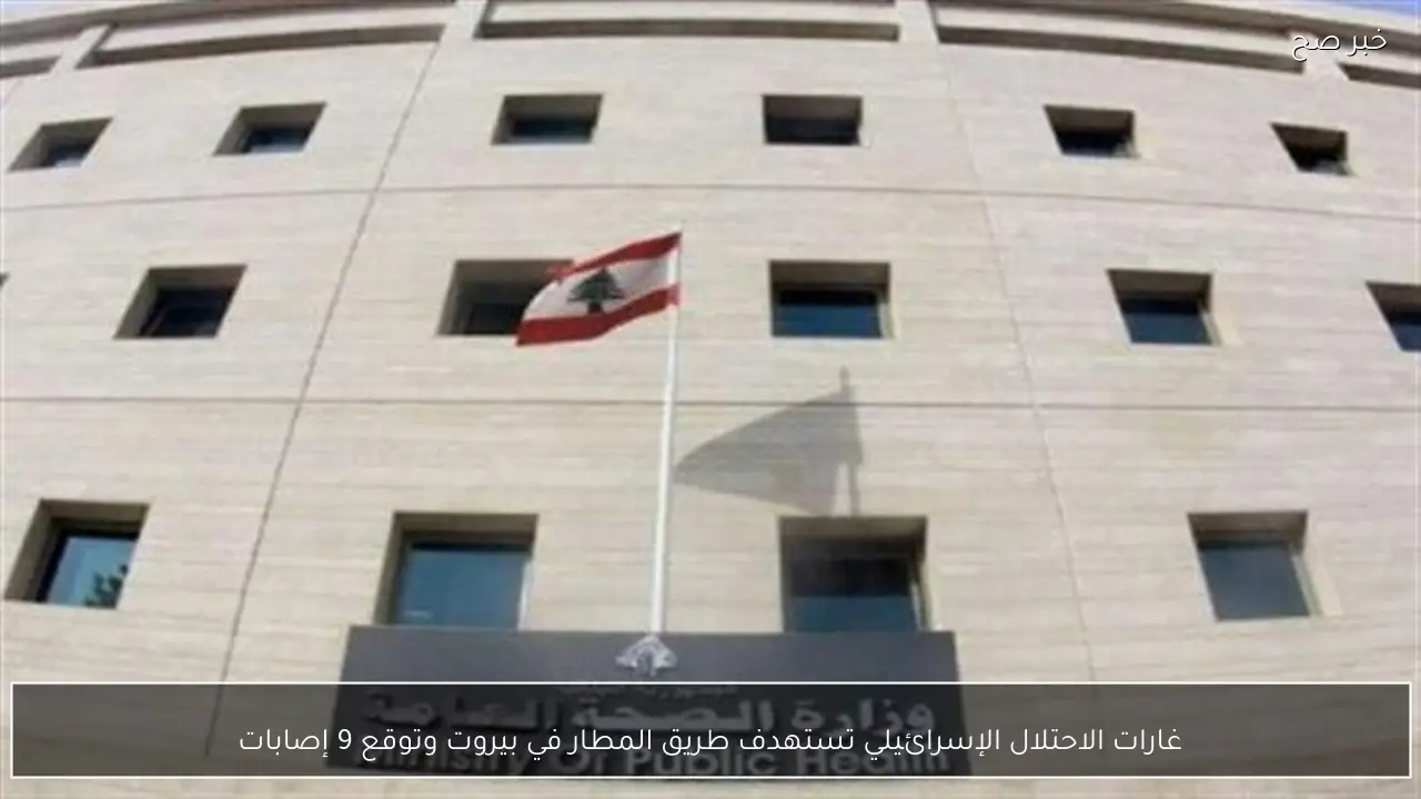 غارات الاحتلال الإسرائيلي تستهدف طريق المطار في بيروت وتوقع 9 إصابات