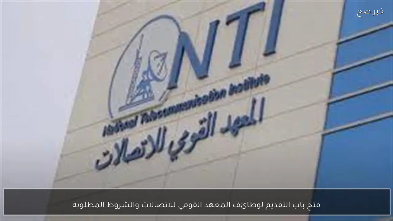 فتح باب التقديم لوظائف المعهد القومي للاتصالات والشروط المطلوبة