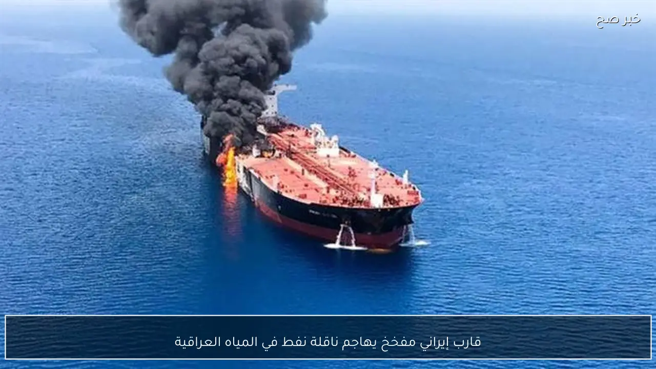 قارب إيراني مفخخ يهاجم ناقلة نفط في المياه العراقية