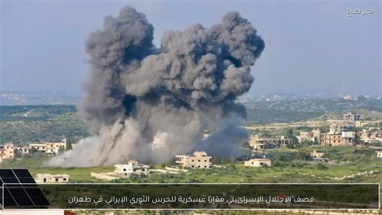 قصف الاحتلال الإسرائيلي مقارًا عسكرية للحرس الثوري الإيراني في طهران