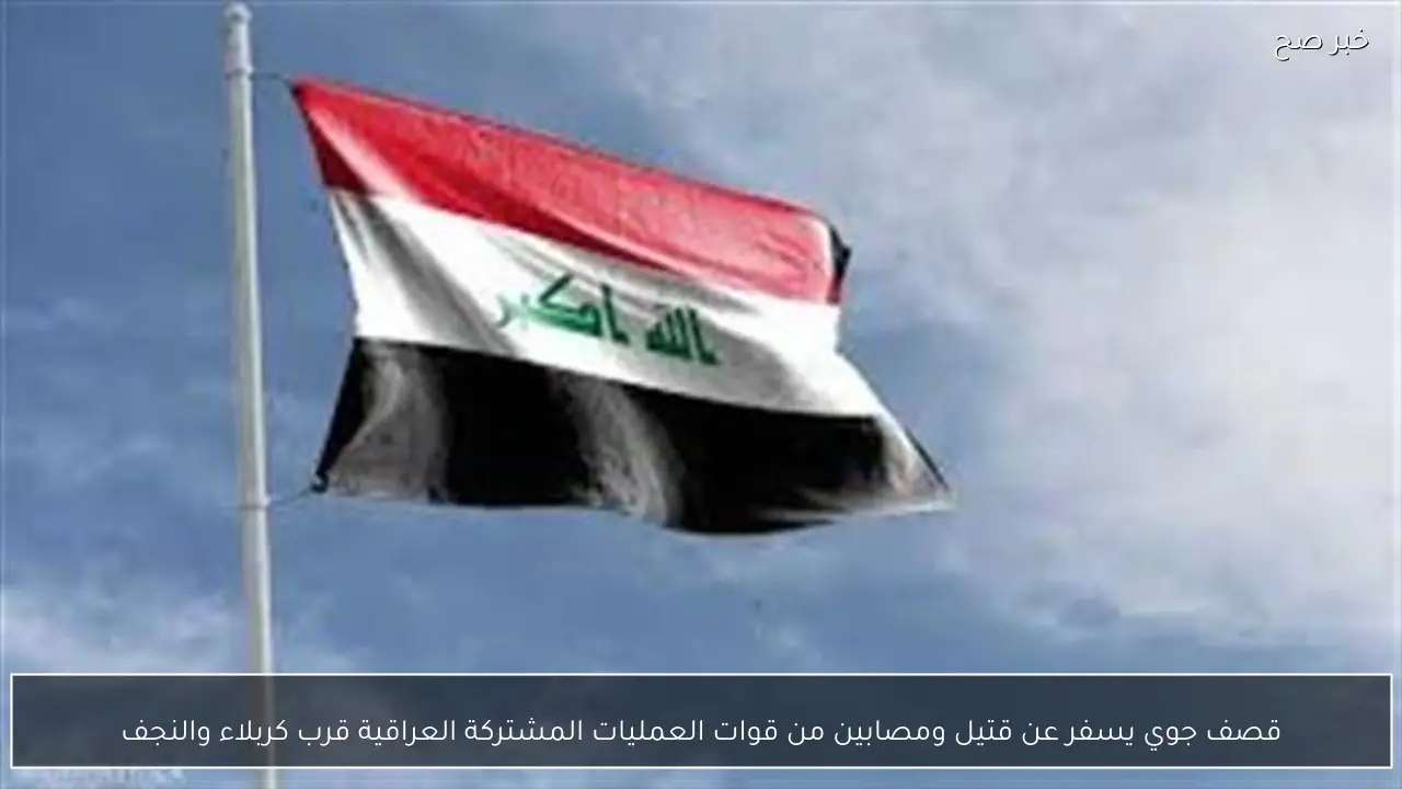 قصف جوي يسفر عن قتيل ومصابين من قوات العمليات المشتركة العراقية قرب كربلاء والنجف