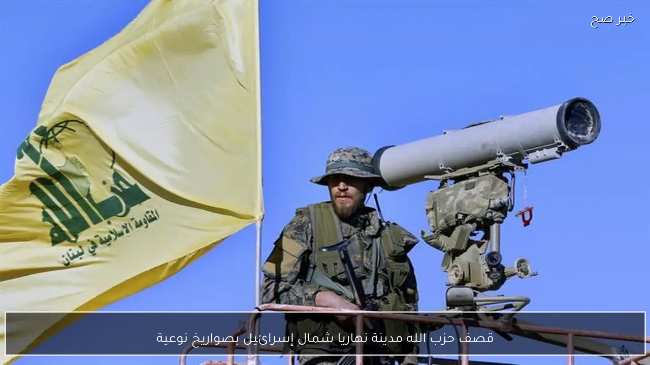 قصف حزب الله مدينة نهاريا شمال إسرائيل بصواريخ نوعية