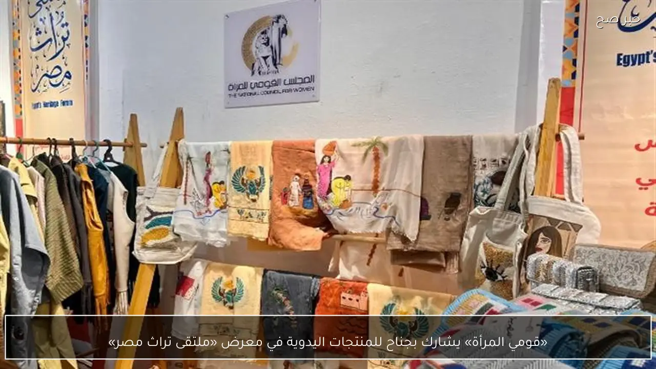 «قومي المرأة» يشارك بجناح للمنتجات اليدوية في معرض «ملتقى تراث مصر»