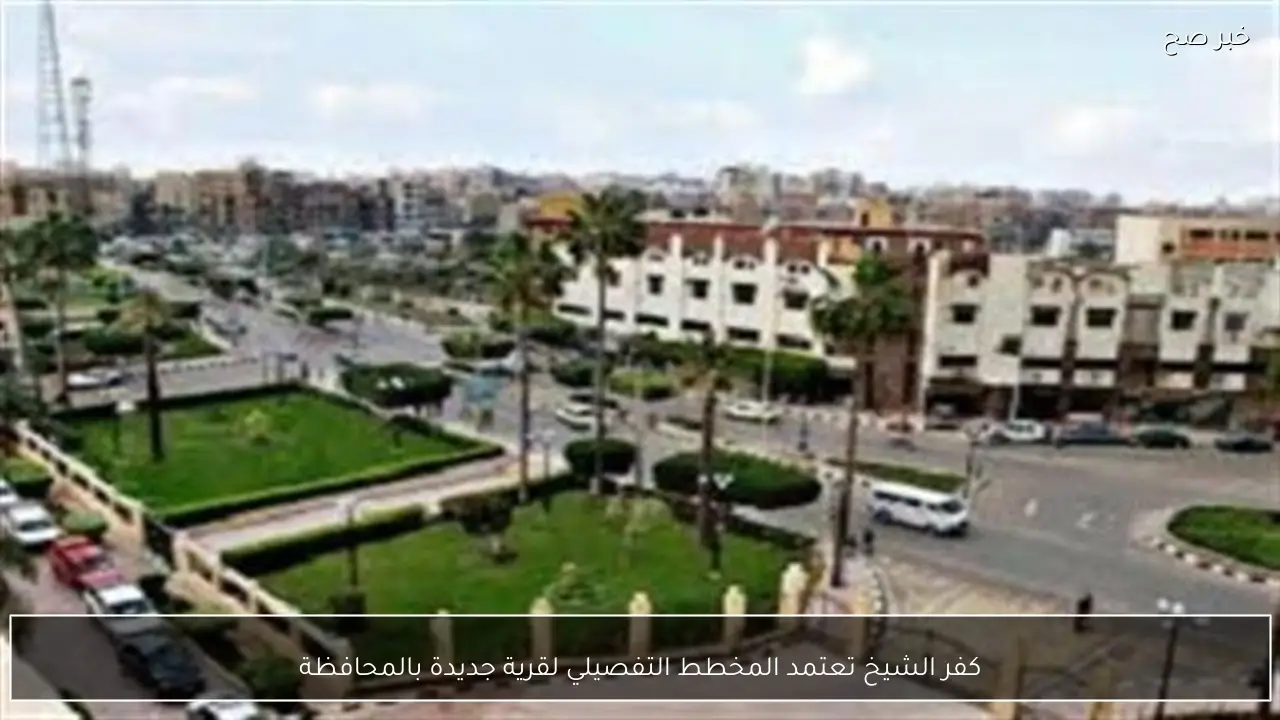 كفر الشيخ تعتمد المخطط التفصيلي لقرية جديدة بالمحافظة