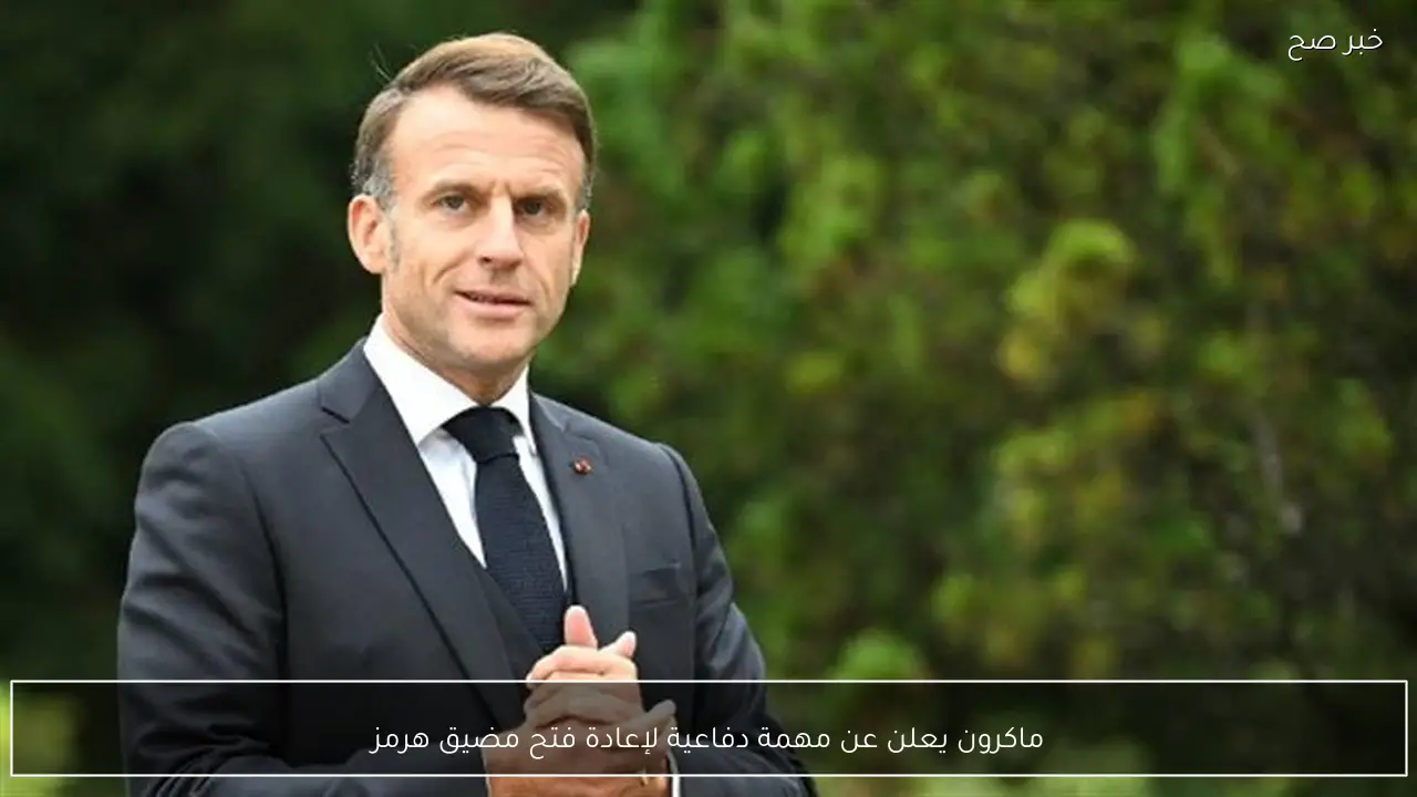 ماكرون يعلن عن مهمة دفاعية لإعادة فتح مضيق هرمز