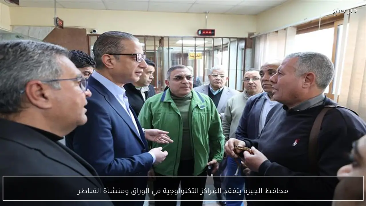 محافظ الجيزة يتفقد المراكز التكنولوجية في الوراق ومنشأة القناطر