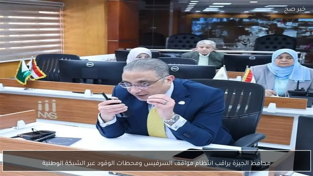 محافظ الجيزة يراقب انتظام مواقف السرفيس ومحطات الوقود عبر الشبكة الوطنية