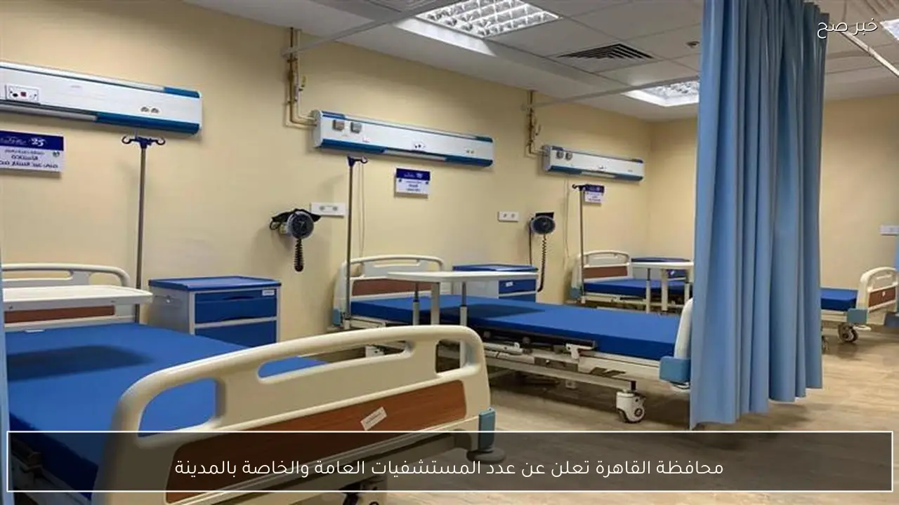 محافظة القاهرة تعلن عن عدد المستشفيات العامة والخاصة بالمدينة