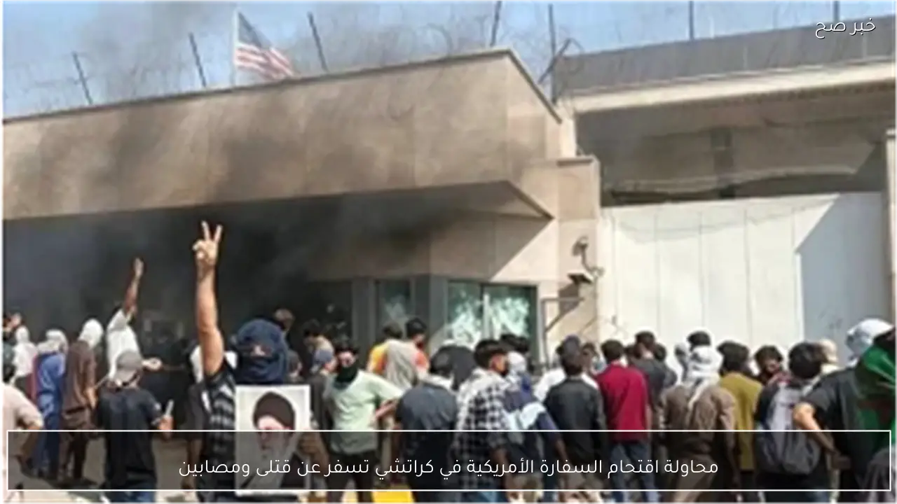 محاولة اقتحام السفارة الأمريكية في كراتشي تسفر عن قتلى ومصابين