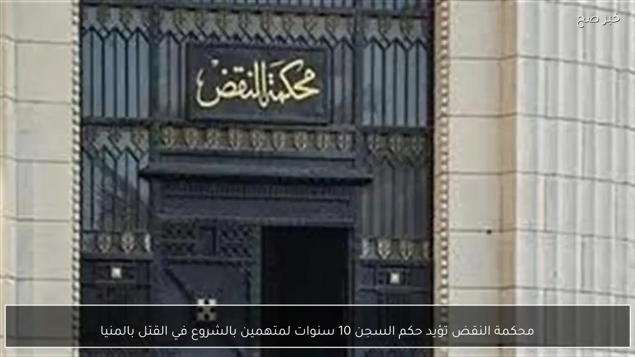 محكمة النقض تؤيد حكم السجن 10 سنوات لمتهمين بالشروع في القتل بالمنيا