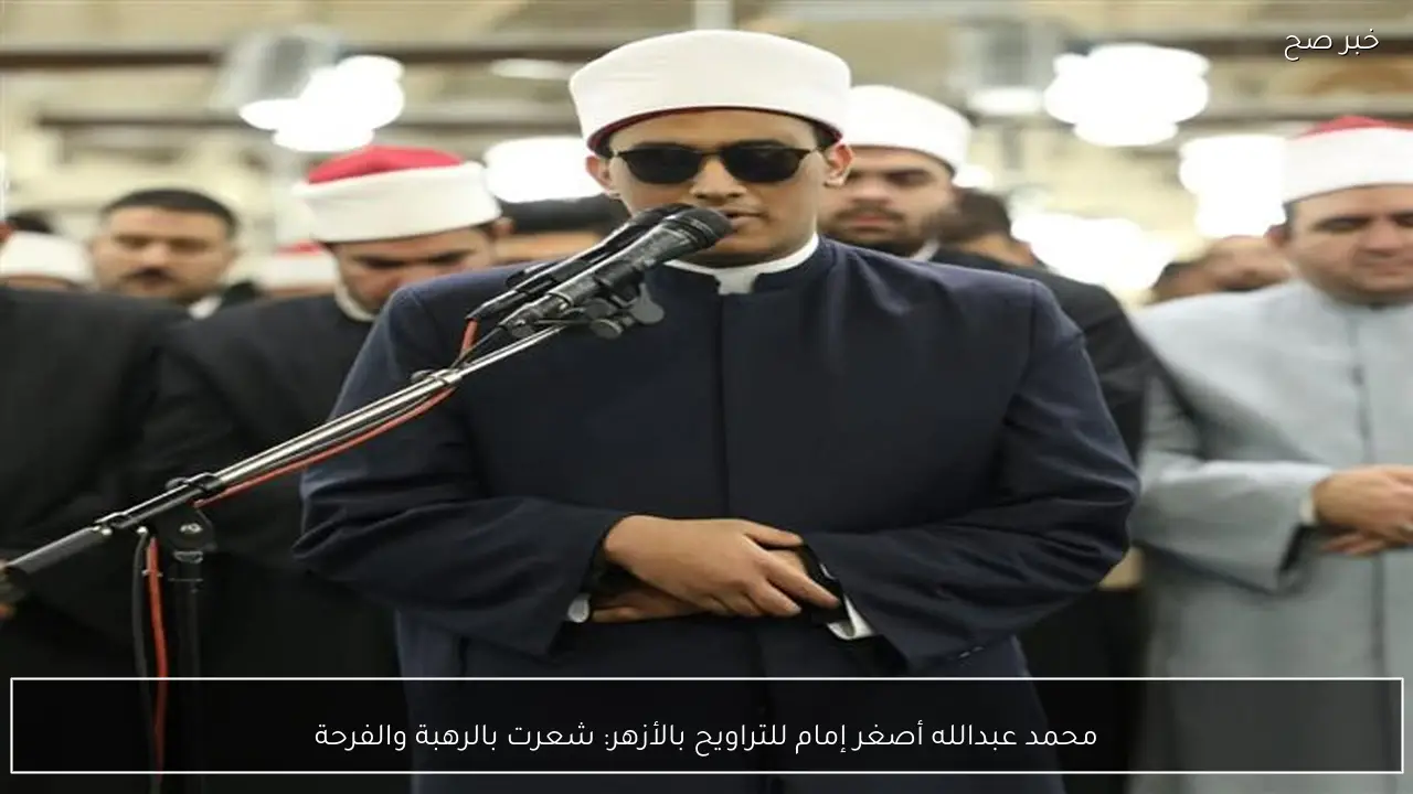 محمد عبدالله أصغر إمام للتراويح بالأزهر: شعرت بالرهبة والفرحة