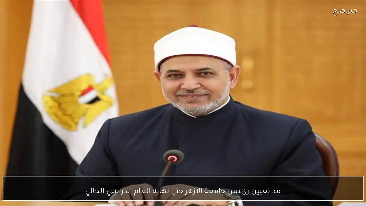 مد تعيين رئيس جامعة الأزهر حتى نهاية العام الدراسي الحالي
