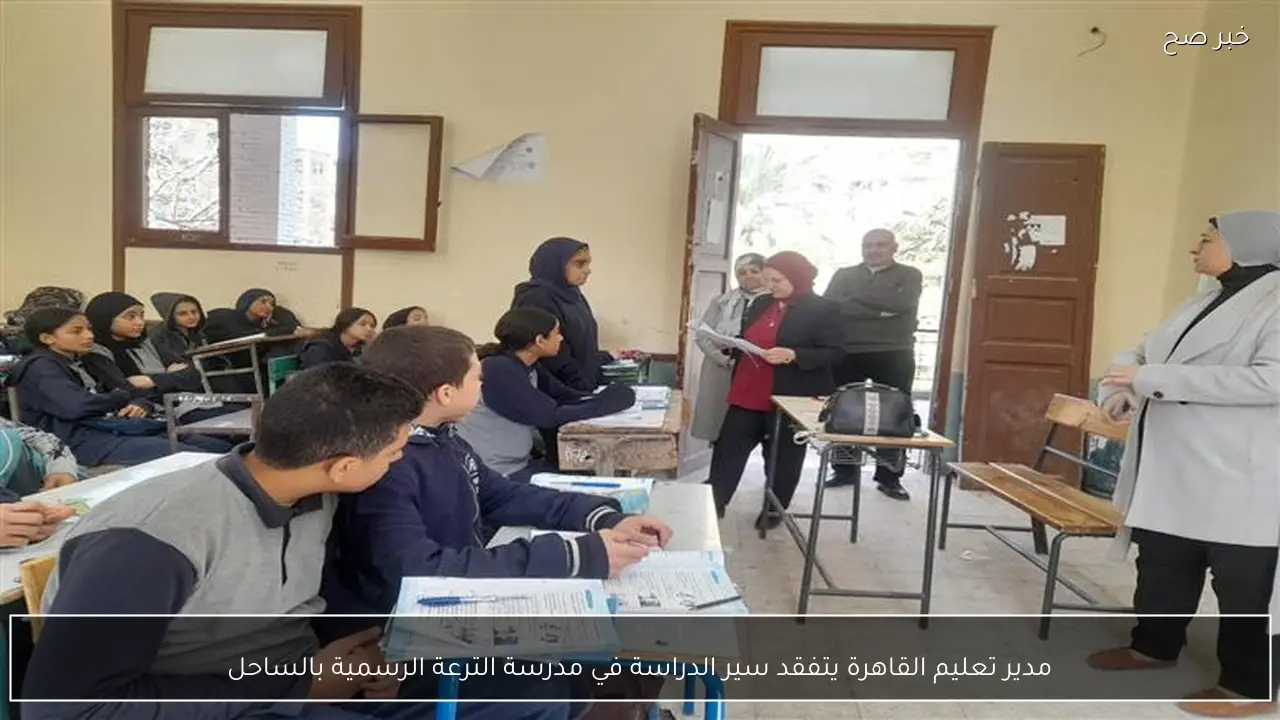 مدير تعليم القاهرة يتفقد سير الدراسة في مدرسة الترعة الرسمية بالساحل