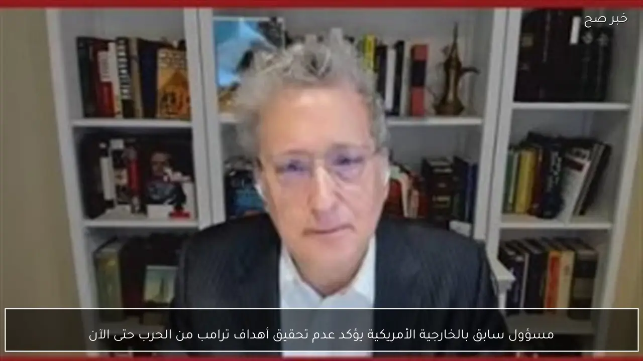 مسؤول سابق بالخارجية الأمريكية يؤكد عدم تحقيق أهداف ترامب من الحرب حتى الآن