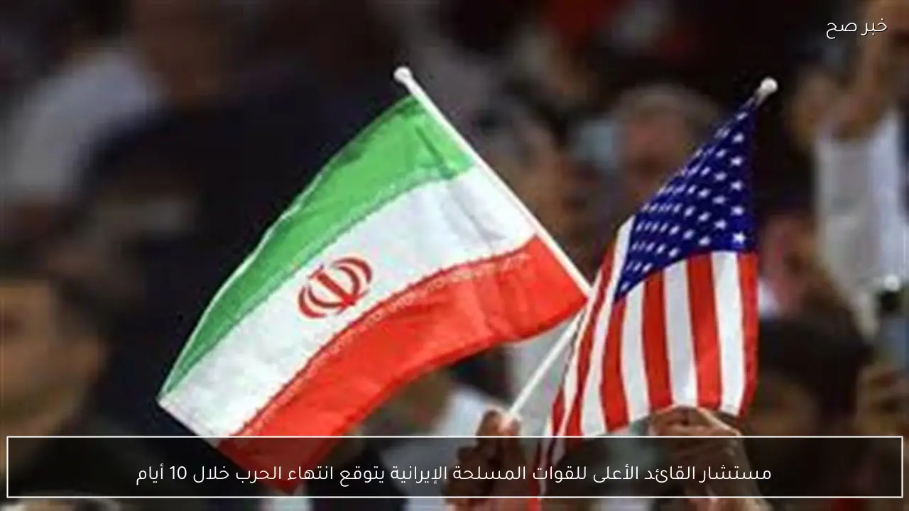 مستشار القائد الأعلى للقوات المسلحة الإيرانية يتوقع انتهاء الحرب خلال 10 أيام