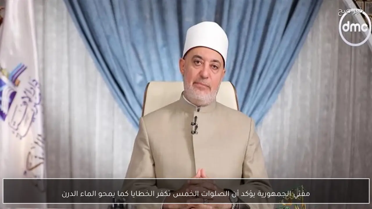 مفتي الجمهورية يؤكد أن الصلوات الخمس تكفر الخطايا كما يمحو الماء الدرن