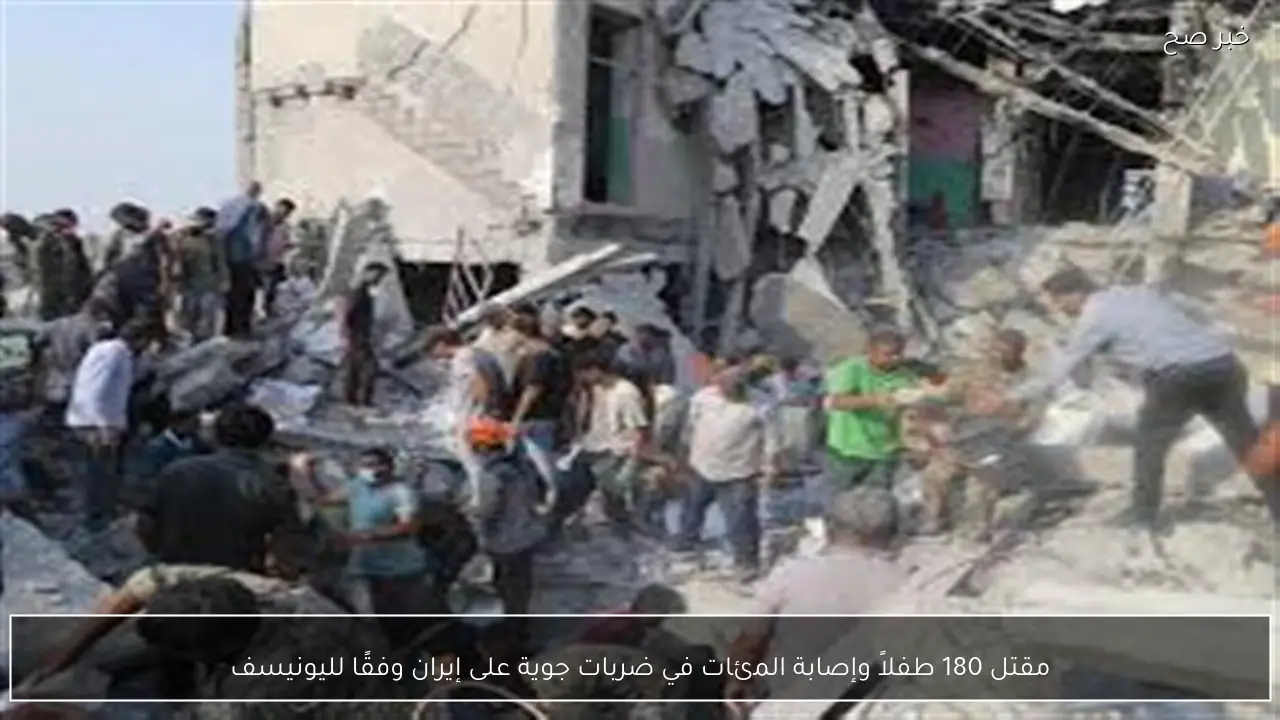 مقتل 180 طفلاً وإصابة المئات في ضربات جوية على إيران وفقًا لليونيسف