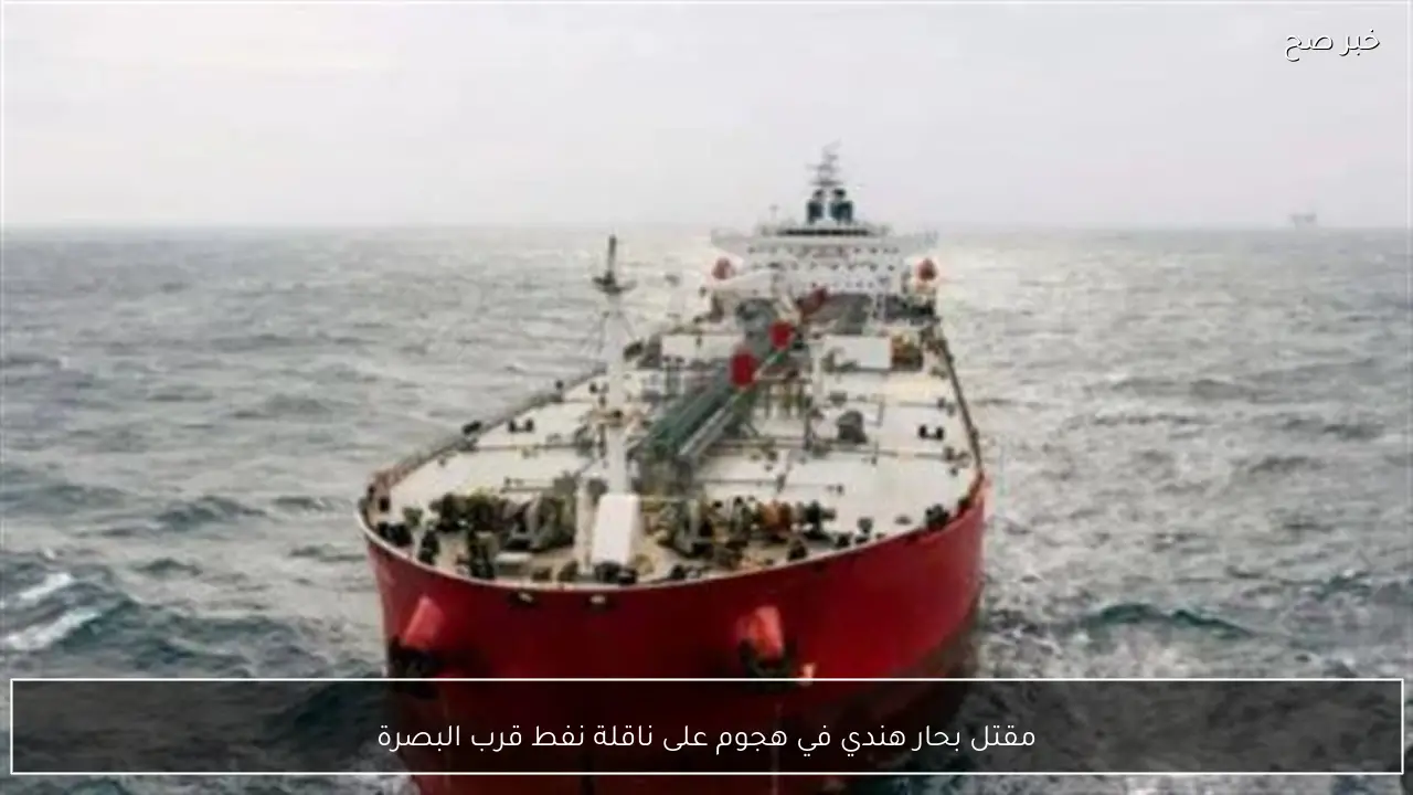 مقتل بحار هندي في هجوم على ناقلة نفط قرب البصرة