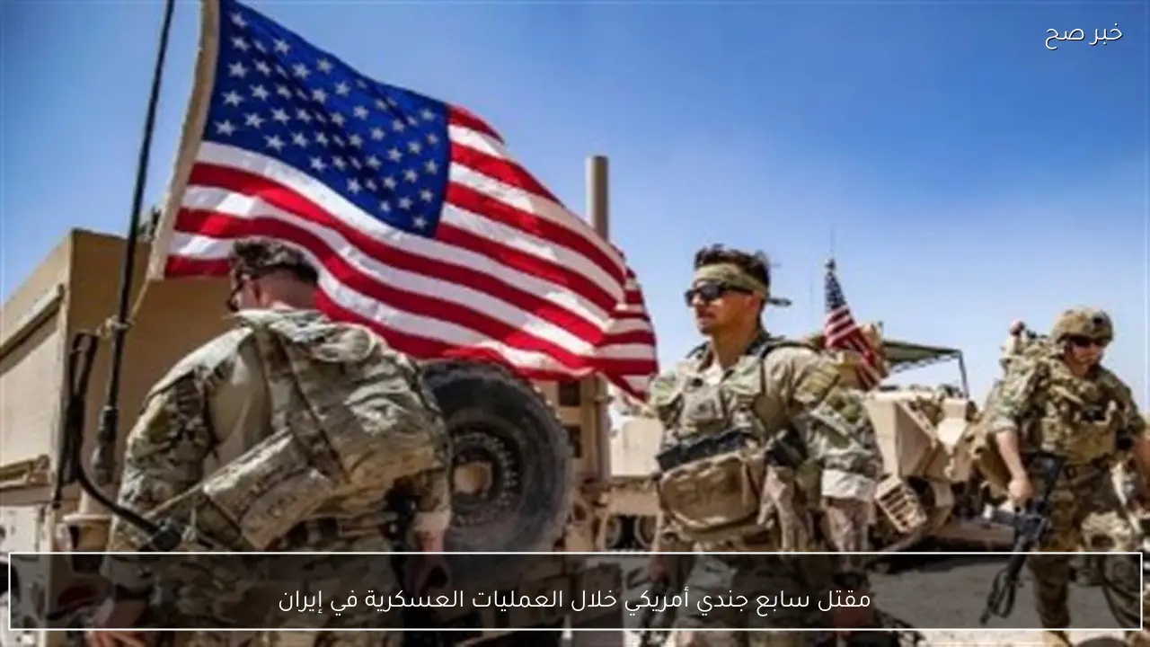 مقتل سابع جندي أمريكي خلال العمليات العسكرية في إيران