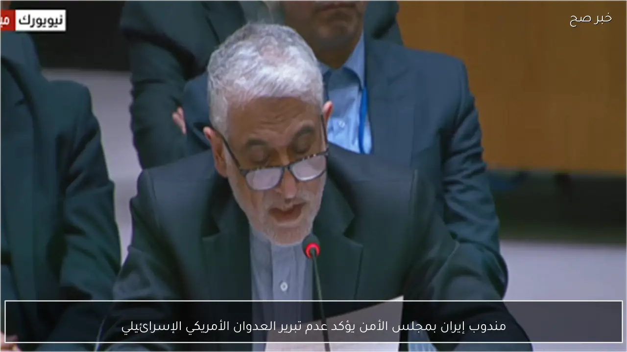 مندوب إيران بمجلس الأمن يؤكد عدم تبرير العدوان الأمريكي الإسرائيلي