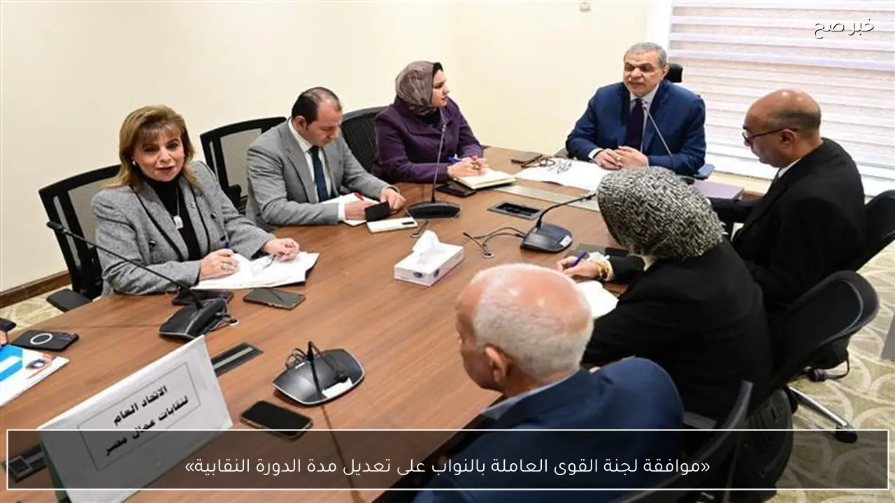 «موافقة لجنة القوى العاملة بالنواب على تعديل مدة الدورة النقابية»