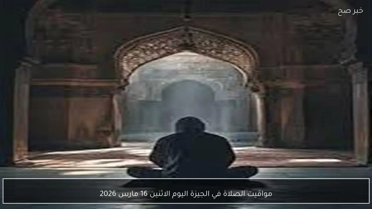 مواقيت الصلاة في الجيزة اليوم الاثنين 16 مارس 2026