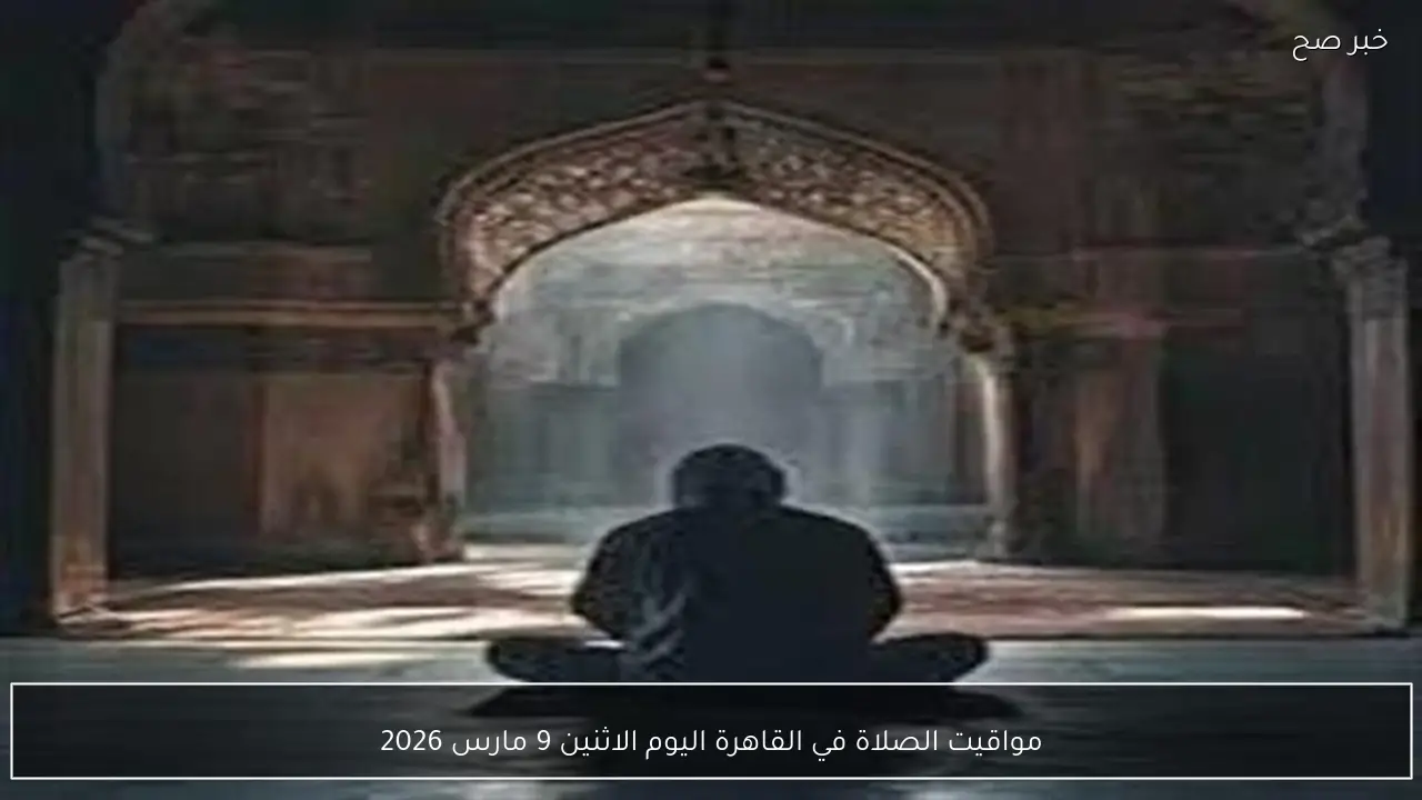 مواقيت الصلاة في القاهرة اليوم الاثنين 9 مارس 2026
