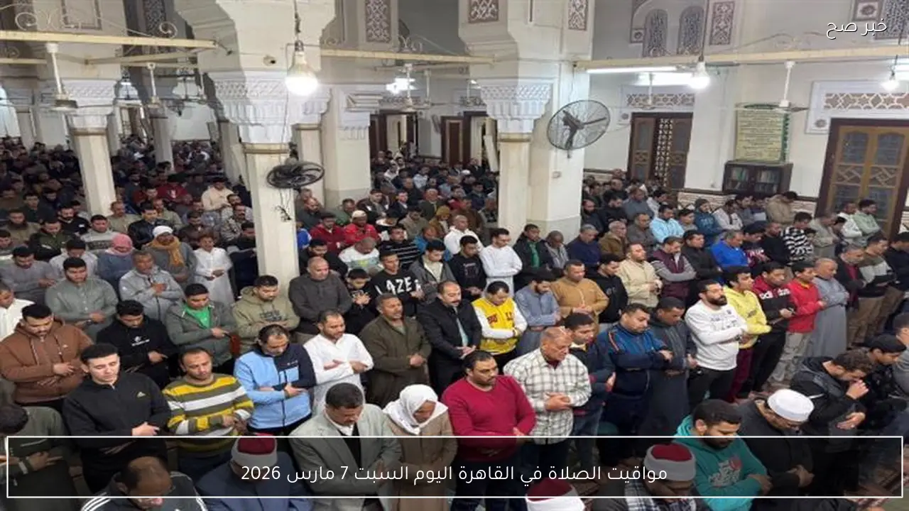 مواقيت الصلاة في القاهرة اليوم السبت 7 مارس 2026