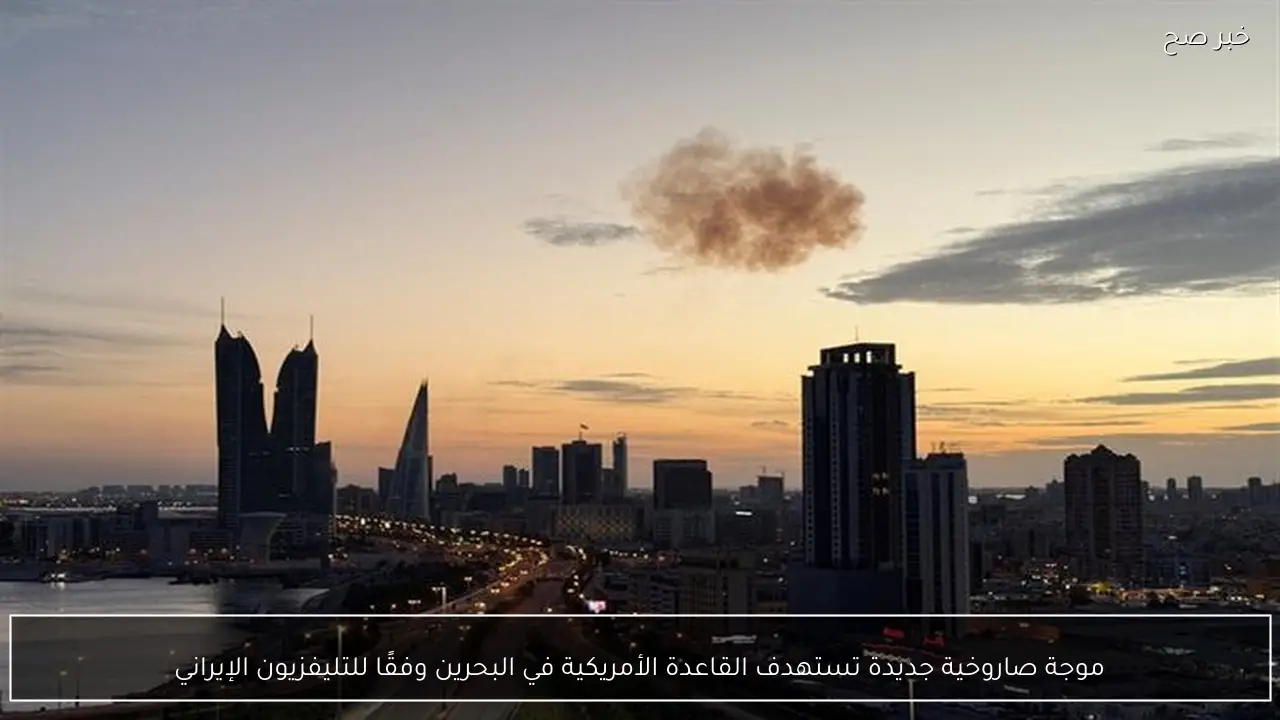 موجة صاروخية جديدة تستهدف القاعدة الأمريكية في البحرين وفقًا للتليفزيون الإيراني