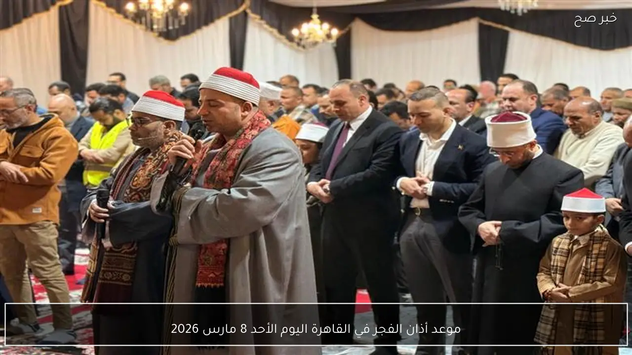 موعد أذان الفجر في القاهرة اليوم الأحد 8 مارس 2026