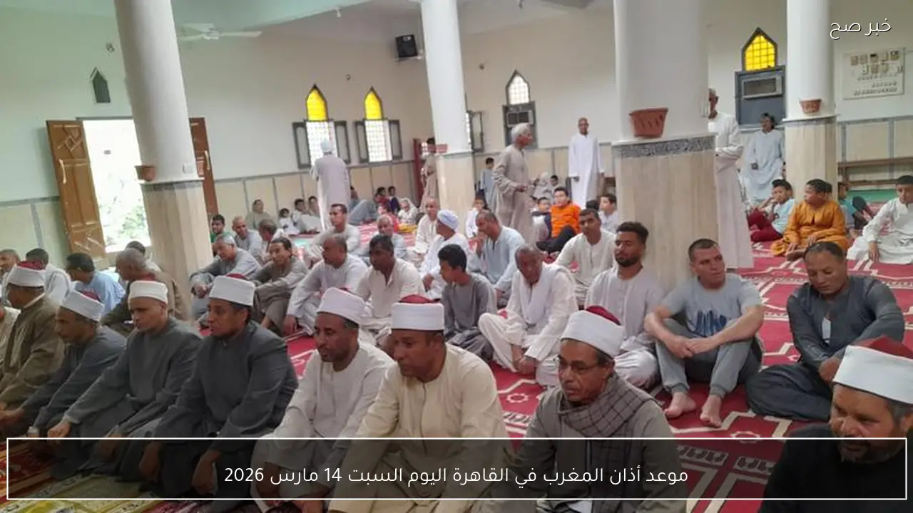 موعد أذان المغرب في القاهرة اليوم السبت 14 مارس 2026