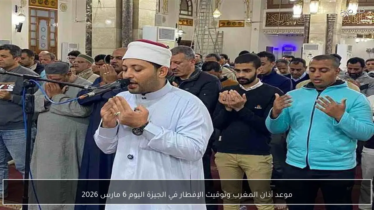 موعد أذان المغرب وتوقيت الإفطار في الجيزة اليوم 6 مارس 2026