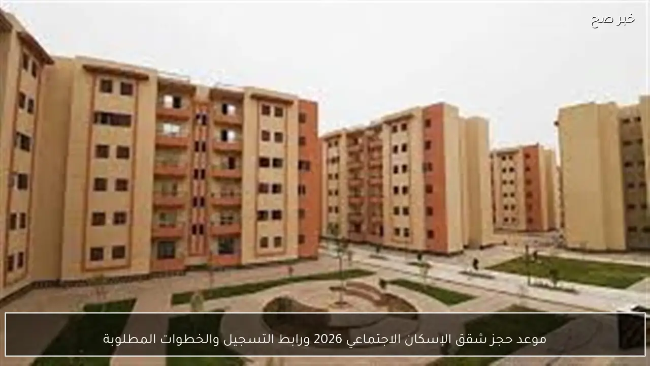 موعد حجز شقق الإسكان الاجتماعي 2026 ورابط التسجيل والخطوات المطلوبة