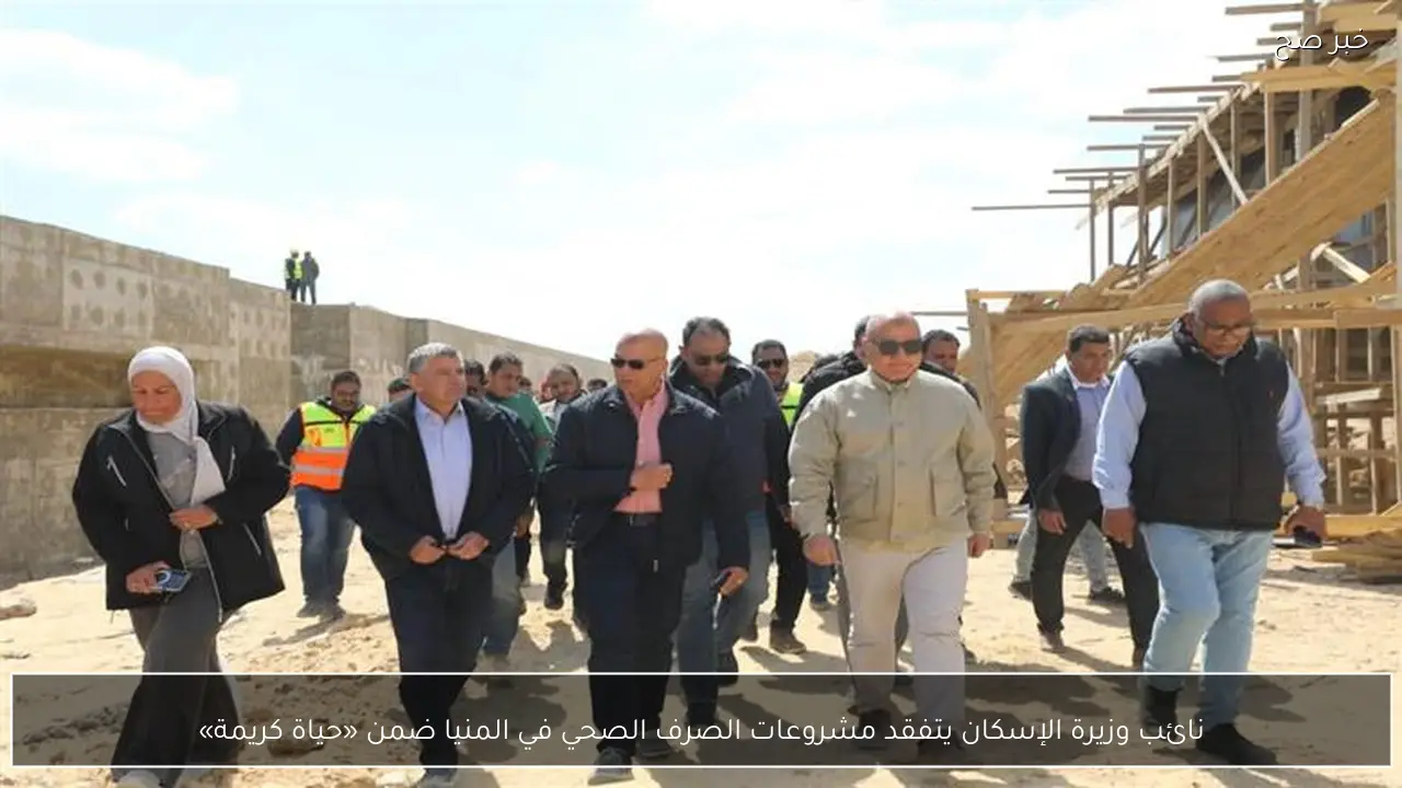نائب وزيرة الإسكان يتفقد مشروعات الصرف الصحي في المنيا ضمن «حياة كريمة»