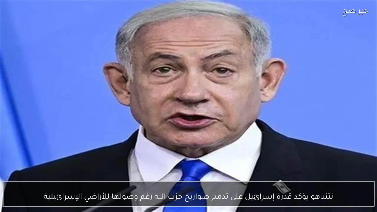 نتنياهو يؤكد قدرة إسرائيل على تدمير صواريخ حزب الله رغم وصولها للأراضي الإسرائيلية