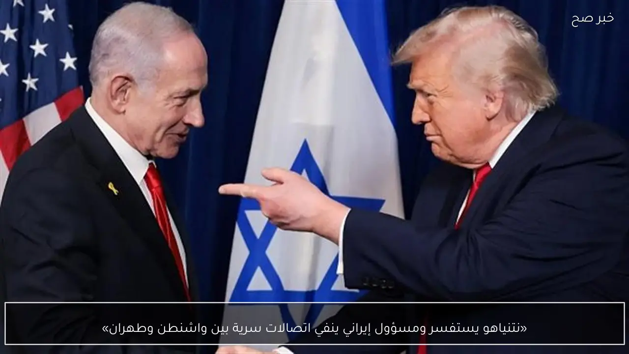 «نتنياهو يستفسر ومسؤول إيراني ينفي اتصالات سرية بين واشنطن وطهران»