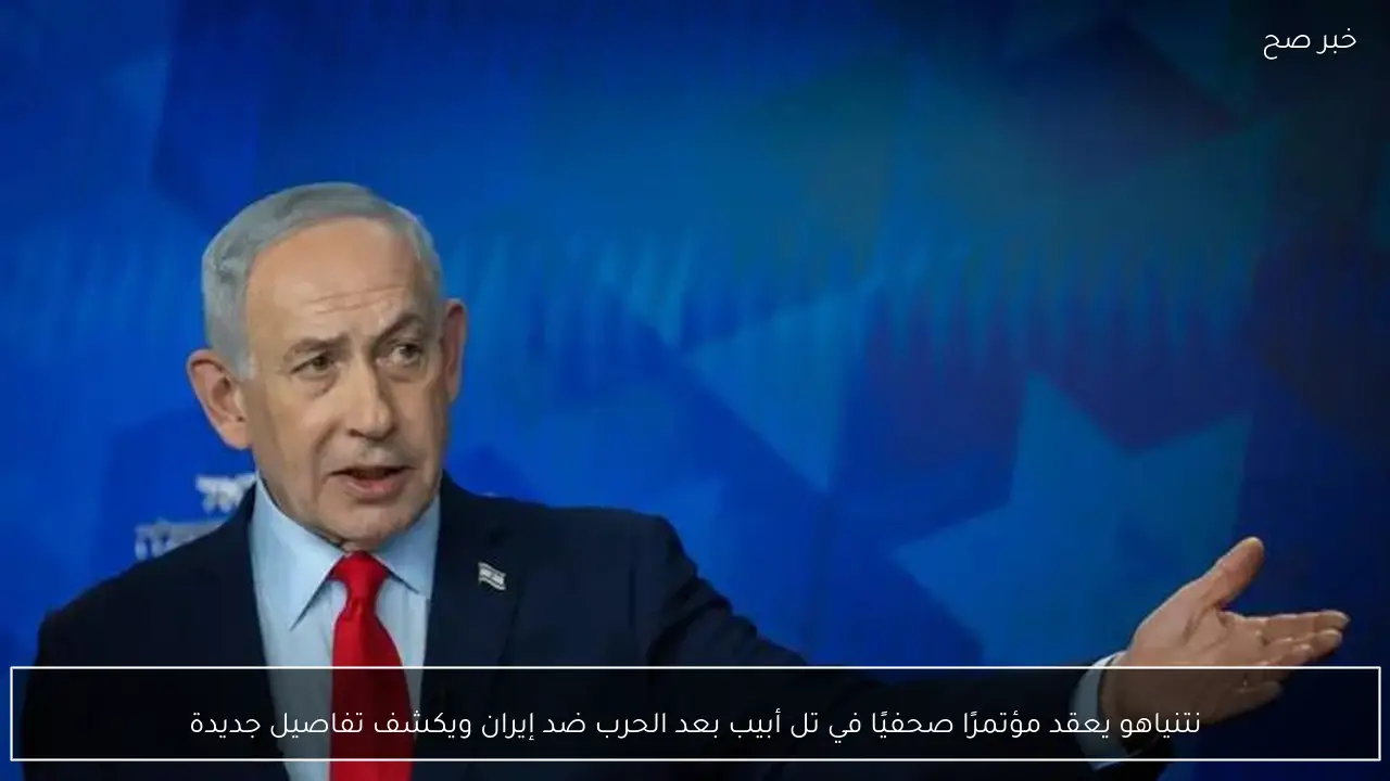 نتنياهو يعقد مؤتمرًا صحفيًا في تل أبيب بعد الحرب ضد إيران ويكشف تفاصيل جديدة